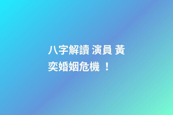 八字解讀 演員 黃奕婚姻危機！
